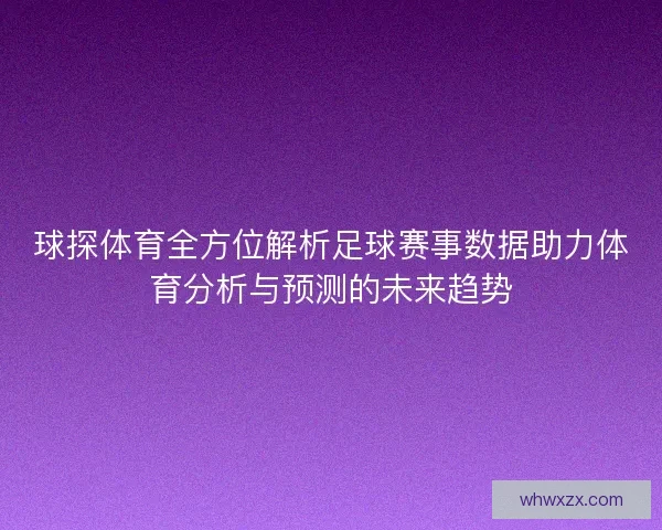 球探体育全方位解析足球赛事数据助力体育分析与预测的未来趋势
