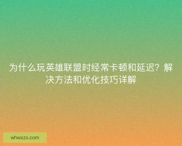 为什么玩英雄联盟时经常卡顿和延迟？解决方法和优化技巧详解