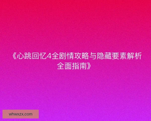 《心跳回忆4全剧情攻略与隐藏要素解析全面指南》