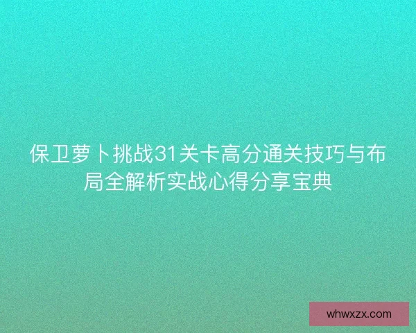 保卫萝卜挑战31关卡高分通关技巧与布局全解析实战心得分享宝典