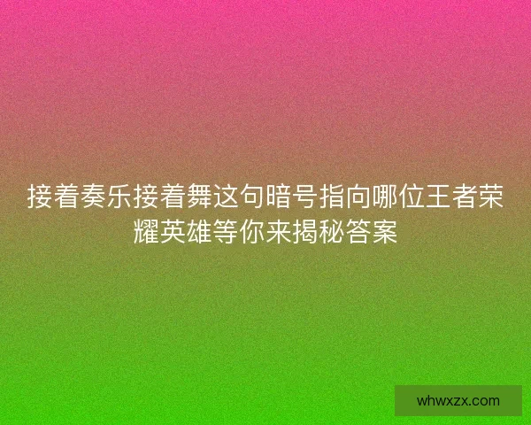 接着奏乐接着舞这句暗号指向哪位王者荣耀英雄等你来揭秘答案