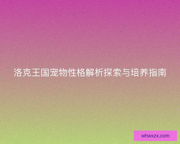 洛克王国宠物性格解析探索与培养指南