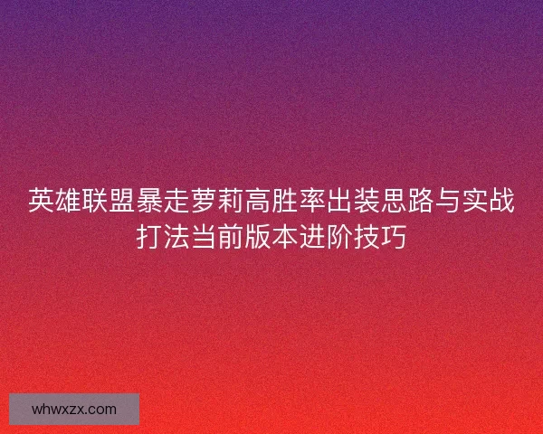 英雄联盟暴走萝莉高胜率出装思路与实战打法当前版本进阶技巧