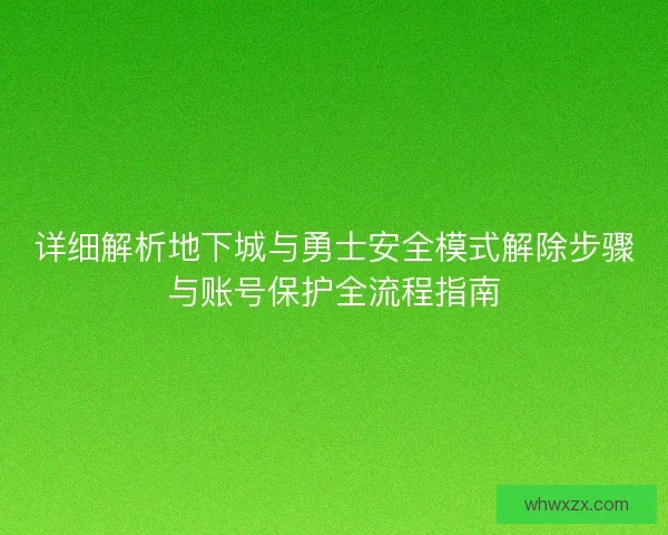 详细解析地下城与勇士安全模式解除步骤与账号保护全流程指南