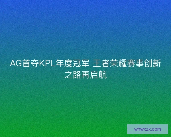 AG首夺KPL年度冠军 王者荣耀赛事创新之路再启航