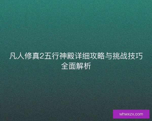 凡人修真2五行神殿详细攻略与挑战技巧全面解析