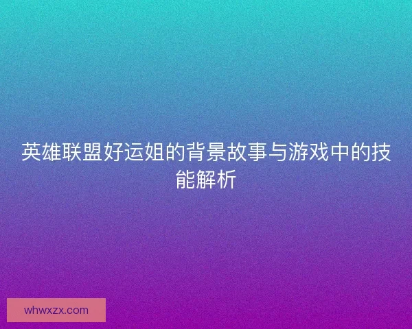 英雄联盟好运姐的背景故事与游戏中的技能解析 英雄联盟好运姐的背景故事与游戏中的技能解析