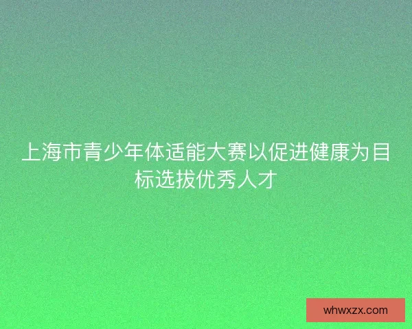 上海市青少年体适能大赛以促进健康为目标选拔优秀人才