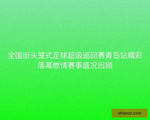 全国街头笼式足球超级巡回赛青岛站精彩落幕燃情赛事盛况回顾