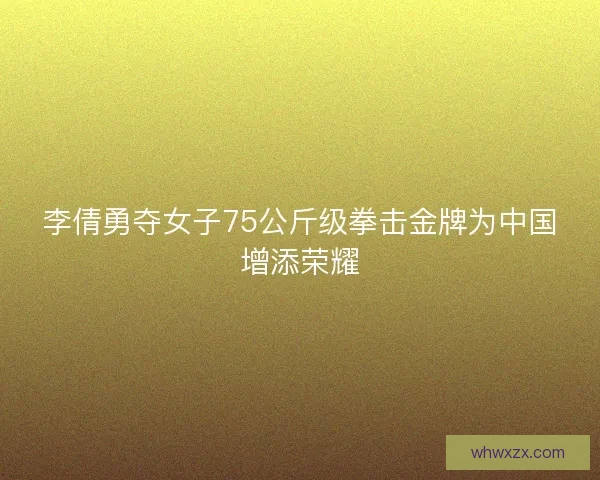 李倩勇夺女子75公斤级拳击金牌为中国增添荣耀