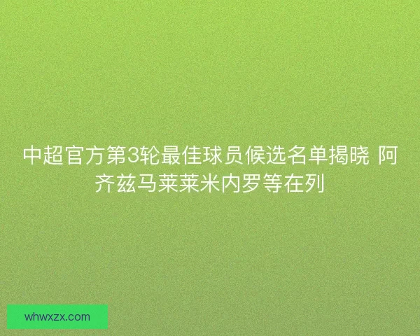 中超官方第3轮最佳球员候选名单揭晓 阿齐兹马莱莱米内罗等在列 中超官方第3轮最佳球员候选名单揭晓 阿齐兹马莱莱米内罗等在列