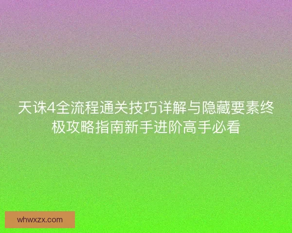 天诛4全流程通关技巧详解与隐藏要素终极攻略指南新手进阶高手必看
