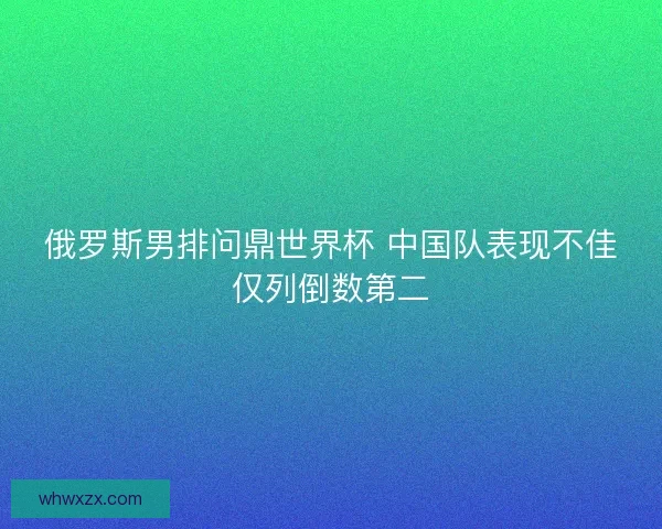 俄罗斯男排问鼎世界杯 中国队表现不佳仅列倒数第二