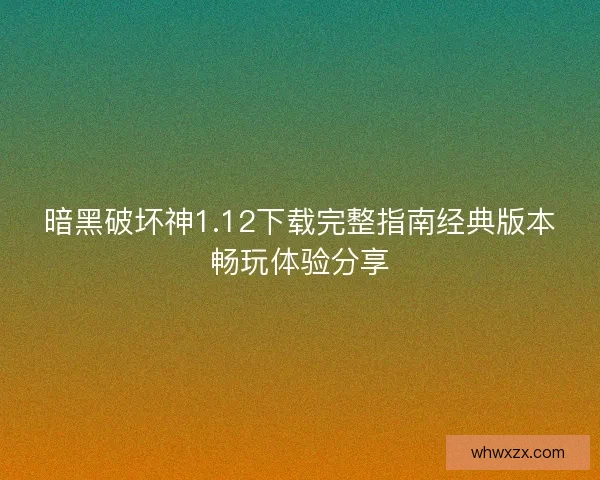 暗黑破坏神1.12下载完整指南经典版本畅玩体验分享