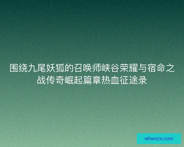 围绕九尾妖狐的召唤师峡谷荣耀与宿命之战传奇崛起篇章热血征途录