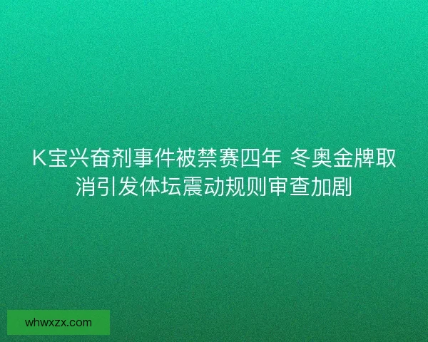 K宝兴奋剂事件被禁赛四年 冬奥金牌取消引发体坛震动规则审查加剧