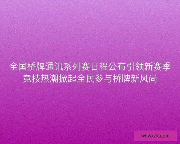 全国桥牌通讯系列赛日程公布引领新赛季竞技热潮掀起全民参与桥牌新风尚