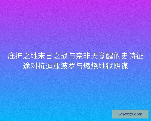 庇护之地末日之战与奈非天觉醒的史诗征途对抗迪亚波罗与燃烧地狱阴谋