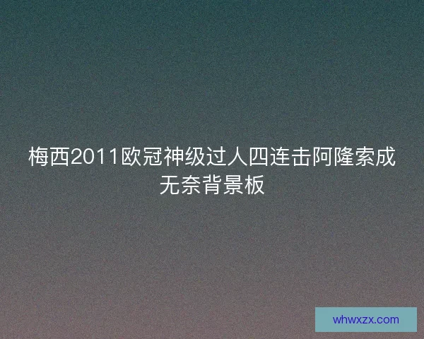 梅西2011欧冠神级过人四连击阿隆索成无奈背景板